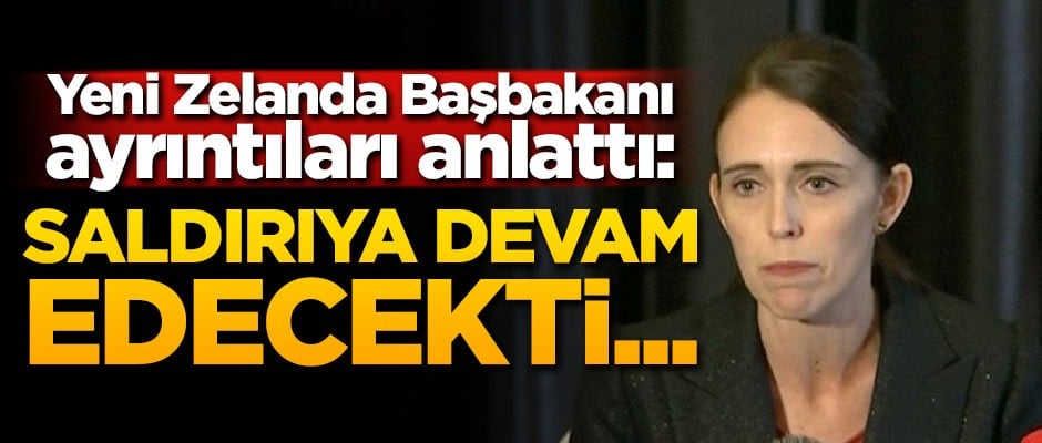 Yeni Zelanda Başbakanı ayrıntıları anlattı: Saldırıya devam edecekti