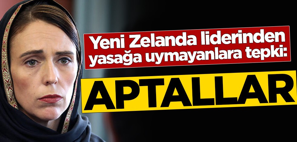 Yeni Zelanda liderinden yasağa uymayanlara tepki: Aptallar