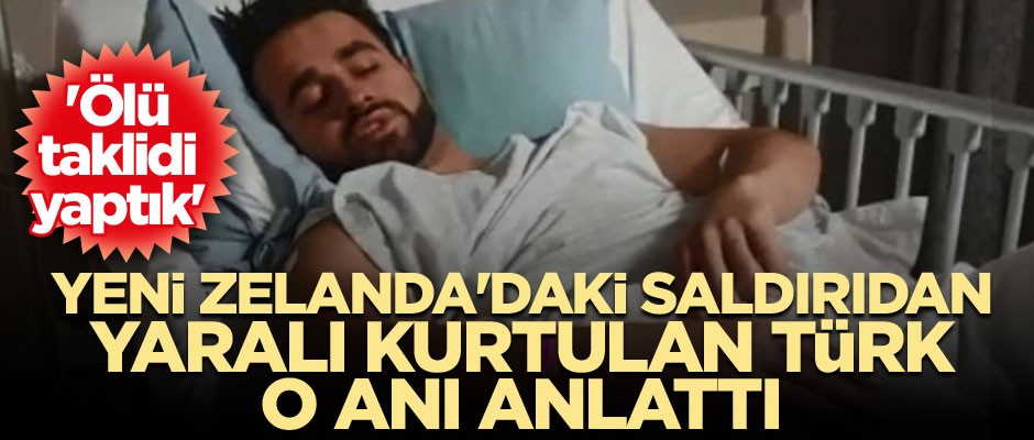 Yeni Zelanda'daki saldırıdan yaralı kurtulan Türk: 'Ölü taklidi yaptık'