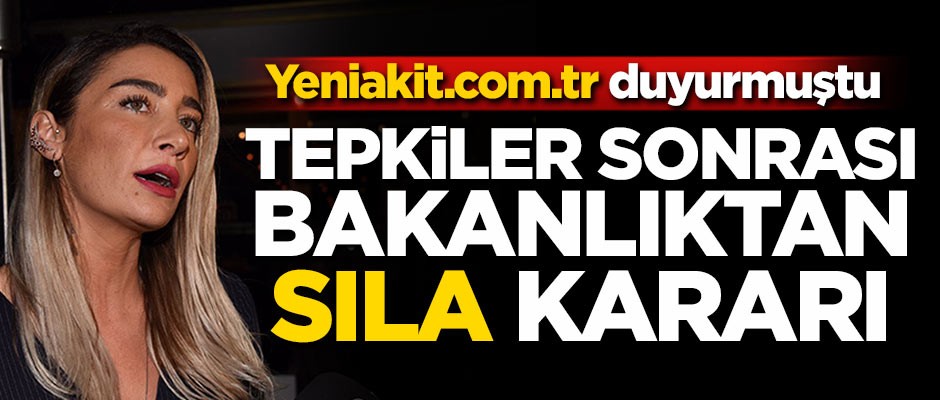 Yeniakit.com.tr duyurmuştu! Tepkiler sonrası Bakanlıktan Sıla kararı