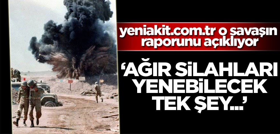 yeniakit.com.tr o savaşın raporunu açıklıyor! "Ağır silahları yenebilecek tek şey..."