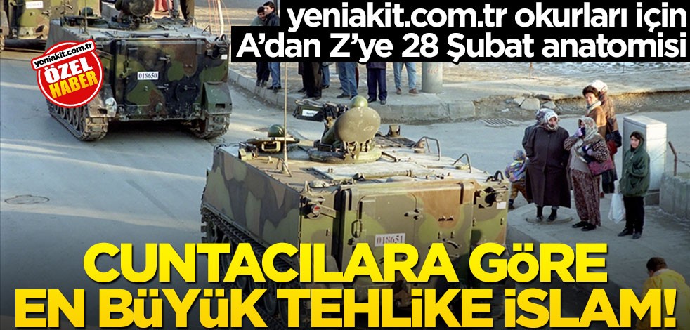 yeniakit.com.tr okurları için A'dan Z'ye 28 Şubat'ın anatomisi! Cuntacılara göre en büyük tehlike İslam
