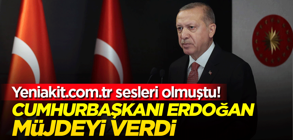 Yeniakit.com.tr sesleri olmuştu! Cumhurbaşkanı Erdoğan müjdeyi verdi