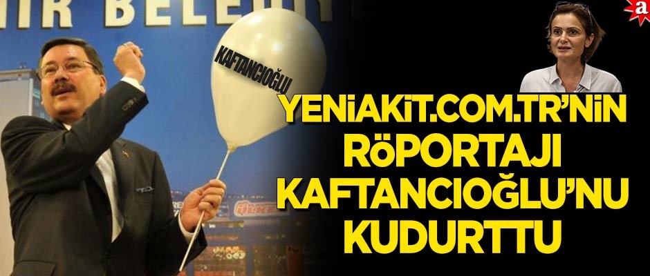 Yeniakit.com.tr'nin röportajı Kaftancıoğlu'nu kudurttu