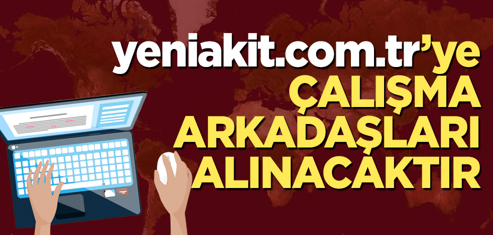 yeniakit.com.tr'ye çalışma arkadaşları alınacak