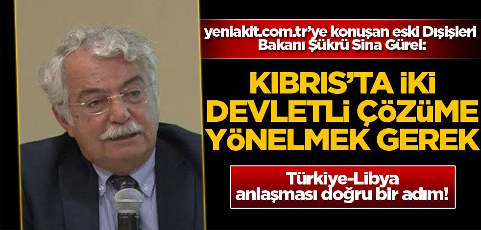 yeniakit.com.tr’ye konuşan eski Dışişleri Bakanı Şükrü Sina Gürel: Kıbrıs'ta iki devletli çözüme yönelmek gerek
