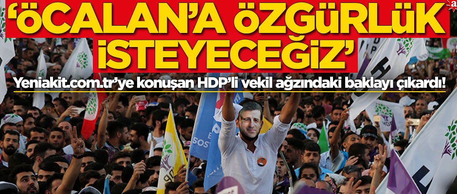 Yeniakit.com.tr’ye konuşan HDP’li vekil ağzındaki baklayı çıkardı! ‘Öcalan’a özgürlük isteyeceğiz’