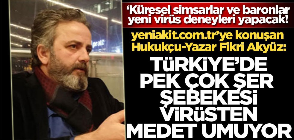 yeniakit.com.tr’ye konuşan Hukukçu-Yazar Fikri Akyüz: Türkiye'de pek çok şer şebekesi virüsten medet umuyor