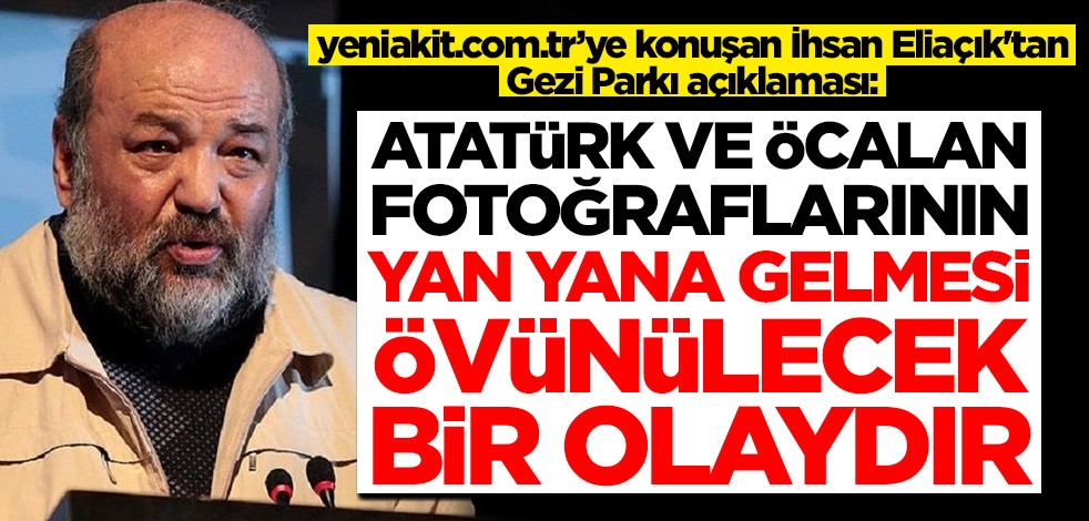 yeniakit.com.tr’ye konuşan İhsan Elaçık'tan Gezi Parkı açıklaması: Atatürk ile Öcalan fotoğraflarının yan yana gelmesi övünülecek bir olaydır