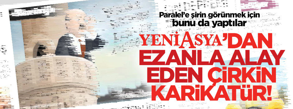 Yeniasya'dan ezanla alay eden çirkin karikatür