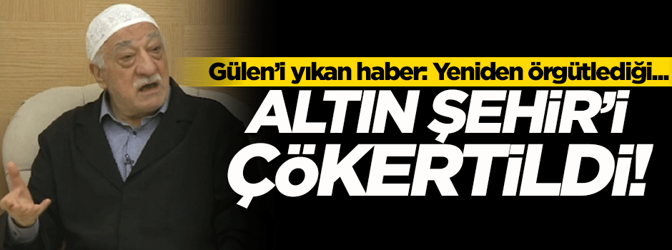 Yeniden örgütlenen FETÖ'nün 'Altın Şehir'i çökertildi!