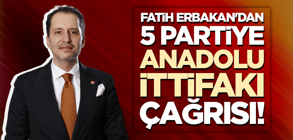 Yeniden Refah lideri Fatih Erbakan'dan 5 partiye 'Anadolu İttifakı' çağrısı!