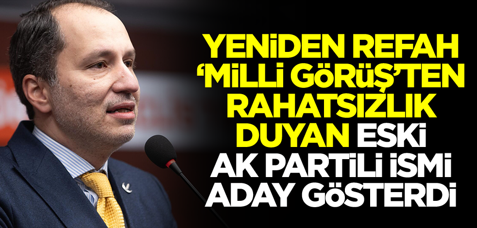 Yeniden Refah, Milli Görüş karşıtı eski AK Partili ismi aday gösterdi: İzahı var mı?