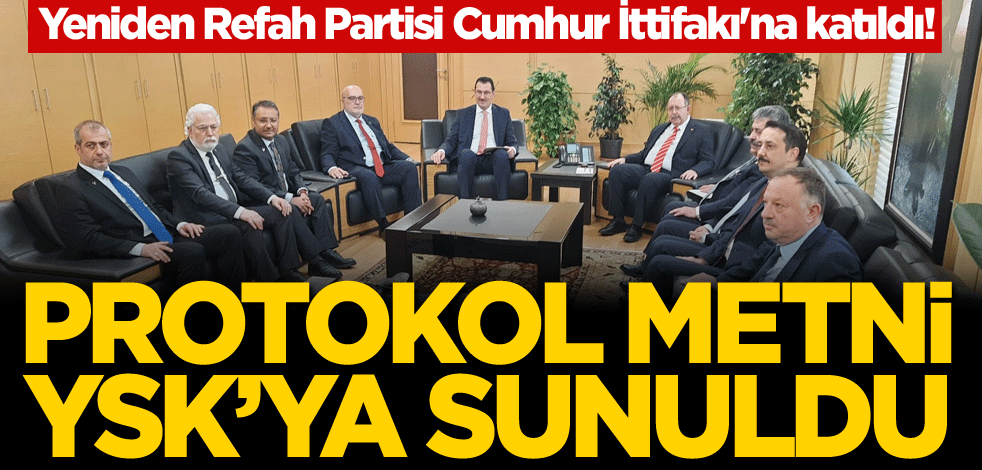Yeniden Refah Partisi Cumhur İttifakı'na katıldı! Protokol metni YSK’ya sunuldu