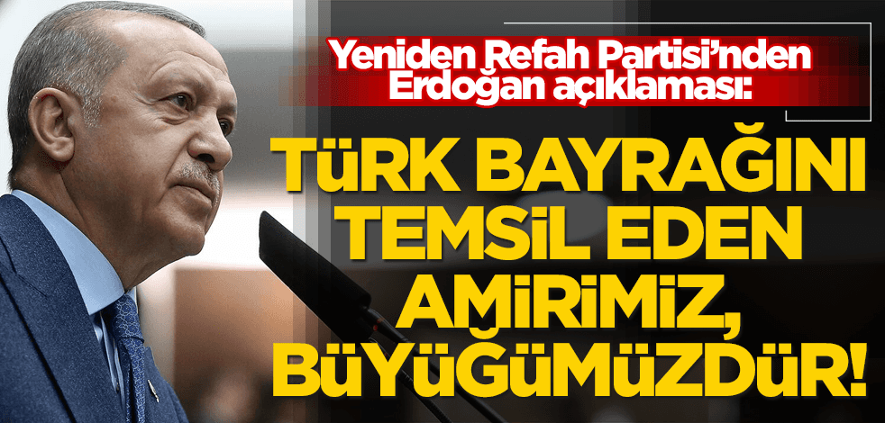 Yeniden Refah Partisi Genel Başkan Yardımcısı Çolak: Cumhurbaşkanı Erdoğan, Türk bayrağını temsil eden amirimiz, büyüğümüzdür!