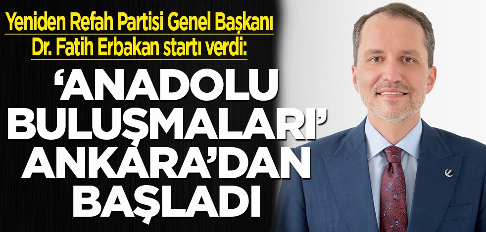Yeniden Refah Partisi Genel Başkanı Dr. Fatih Erbakan Anadolu Buluşmaları Programı'nın startını verdi