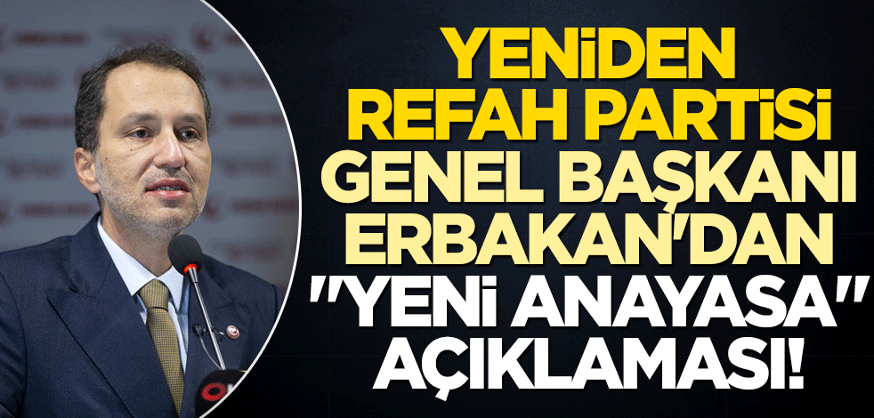 Yeniden Refah Partisi Genel Başkanı Erbakan'dan "yeni anayasa" açıklaması!