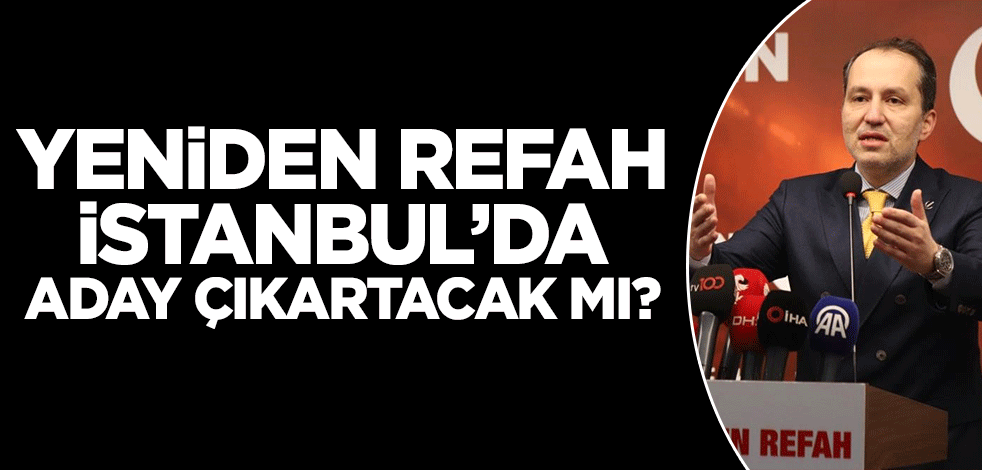 Yeniden Refah Partisi İstanbul'da aday çıkaracak mı? İHA kulis iddialarını yazdı