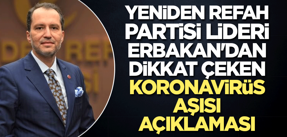 Yeniden Refah Partisi lideri Erbakan'dan dikkat çeken koronavirüs aşısı uyarısı