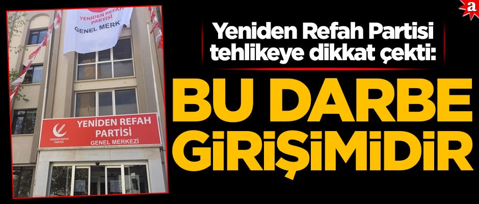 Yeniden Refah Partisi tehlikeye dikkat çekti: Bu bir darbe girişimidir