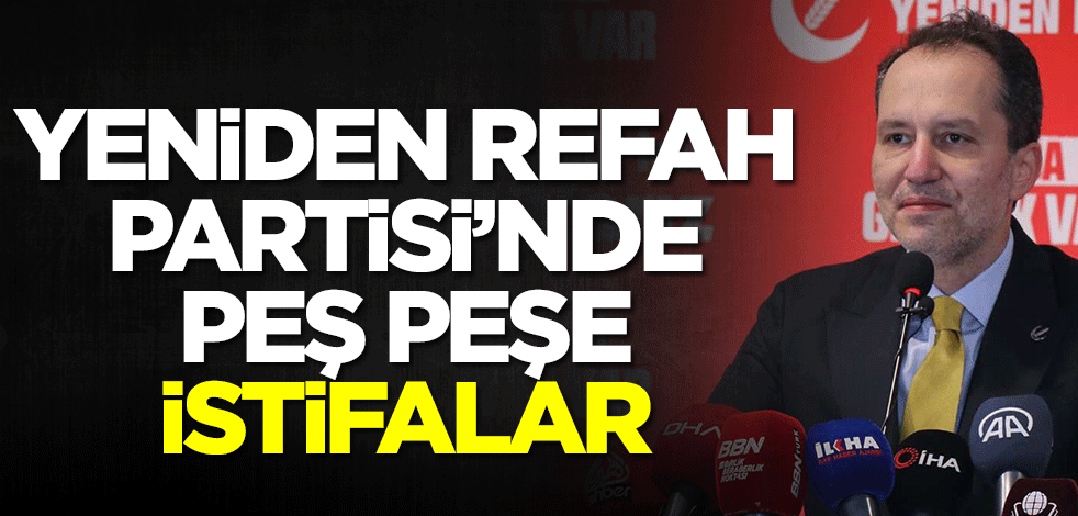 Yeniden Refah Partisi'nde peş peşe istifalar