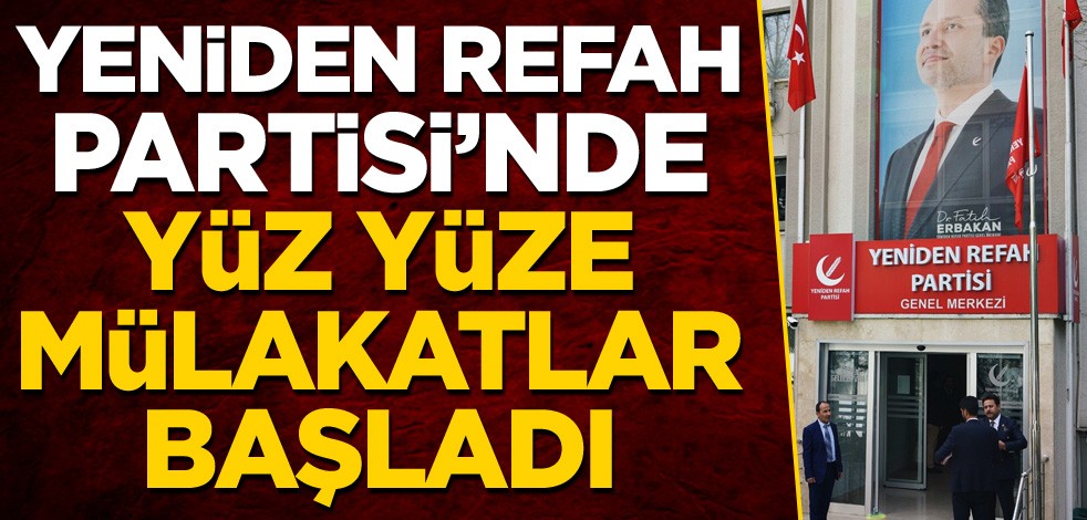 Yeniden Refah Partisi'nde yüz yüze mülakatlar başladı