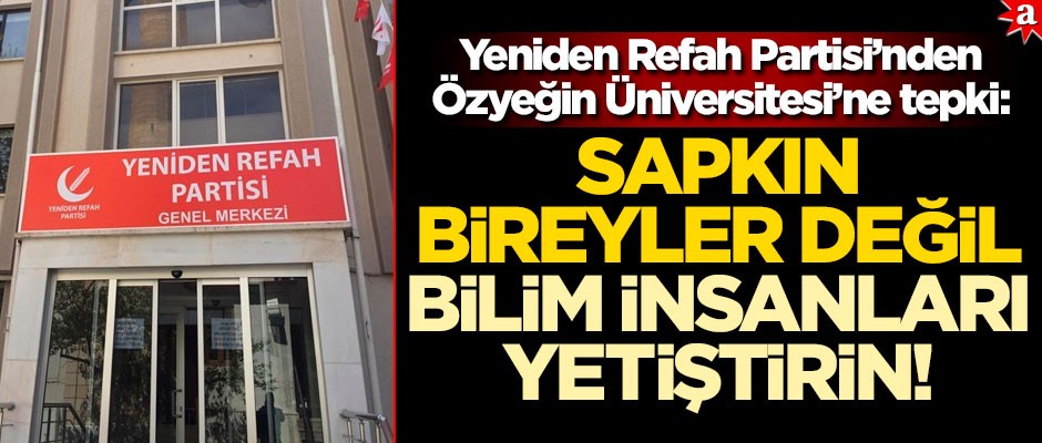 Yeniden Refah Partisi'nden Özyeğin Üniversitesi'ne tepki: Sapkın bireyler değil bilim insanları...
