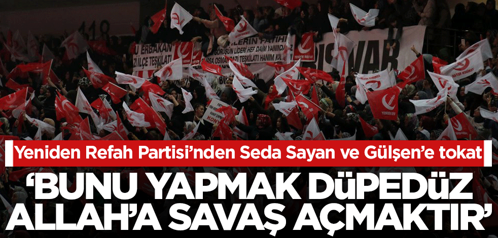 Yeniden Refah Partisi'nden Seda Sayan ve Gülşen'e tokat! 'Yaptıkları Allah'a savaş açmaktır'