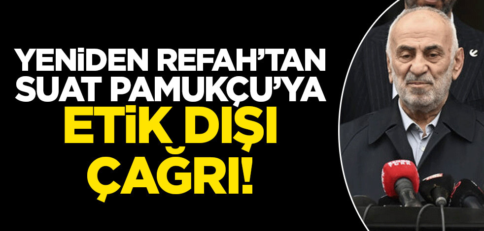Yeniden Refah Partisi'nden Suat Pamukçu'ya 'etik dışı' çağrı!