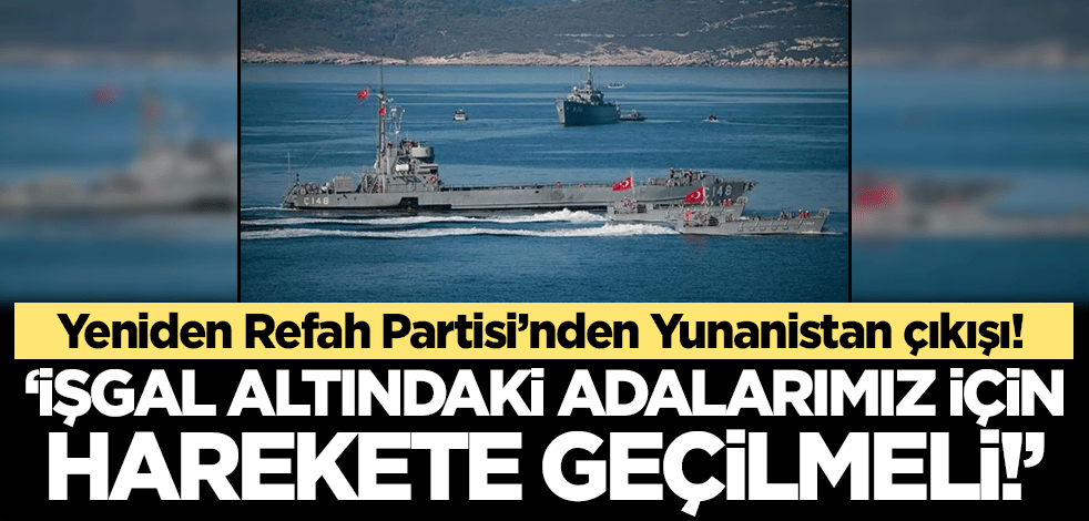 Yeniden Refah Partisi'nden Yunanistan çıkışı! 'İşgal altındaki adalarımız için harekete geçilmeli'
