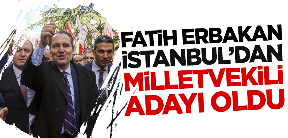 Yeniden Refah Partisi'nin listesi YSK'ya sunuldu! Fatih Erbakan İstanbul'dan milletvekili adayı oldu