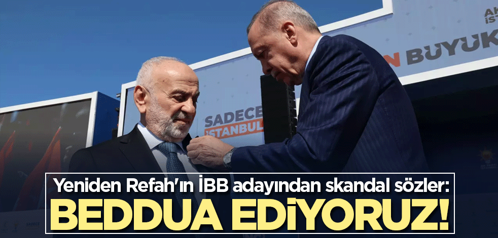 Yeniden Refah'ın İBB adayından skandal sözler: Beddua ediyoruz!
