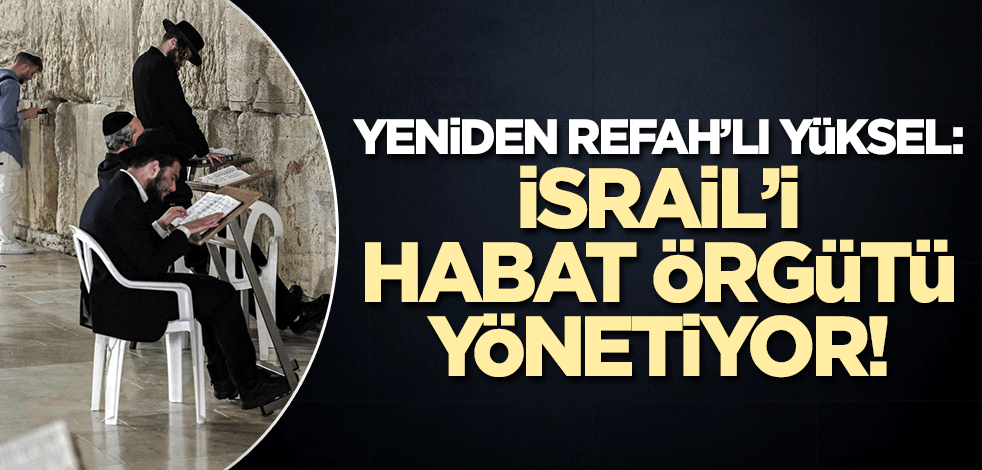 Yeniden Refahlı Ali Yüksel: İsrail Habat örgütünün kontrolünde!