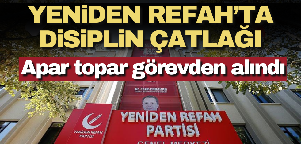 Yeniden Refah’ta disiplin çatlağı! Apar topar görevden alındı