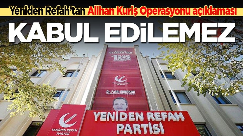 Yeniden Refah’tan Alihan Kuriş Operasyonu açıklaması: Kabul edilemez