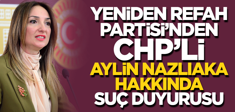 Yeniden Refah'tan Aylin Nazlıaka'nın alçak sözlerine suç duyurusu