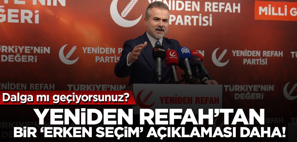 Yeniden Refah'tan bir 'erken seçim' açıklaması daha! Dalga mı geçiyorsunuz?