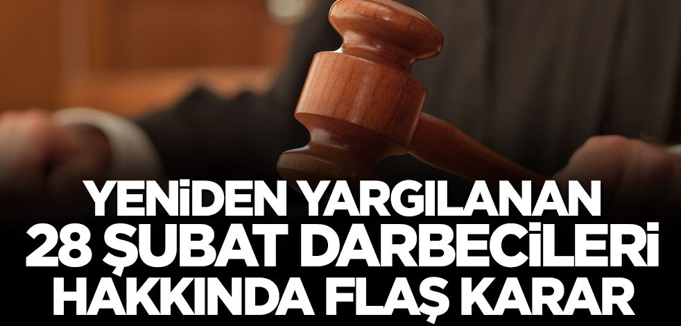 Yeniden yargılanan 28 Şubat darbecileri hakkında flaş karar!