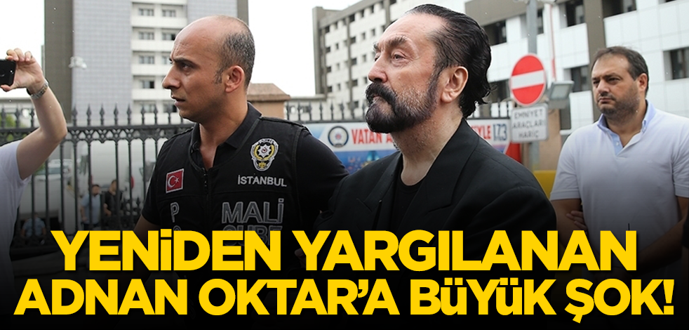Yeniden yargılanan Adnan Oktar’a büyük şok!