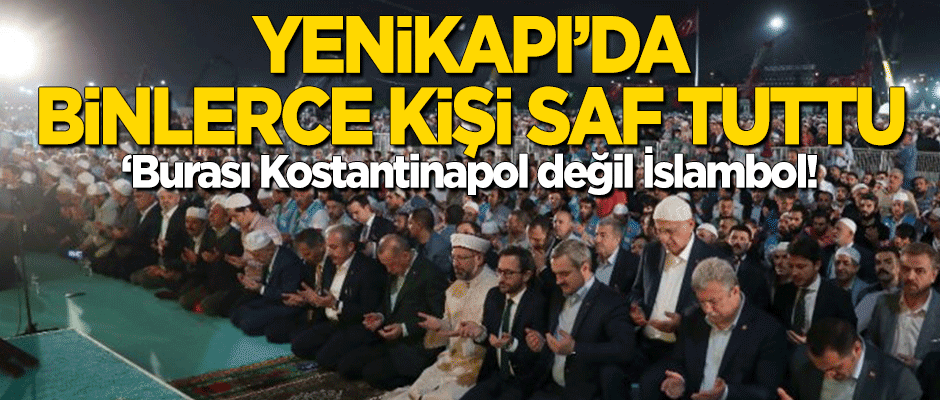 Yenikapı'daki yüz binlerce kişi saf tuttu! "Burası Konstantinapol değil, İslambol!"