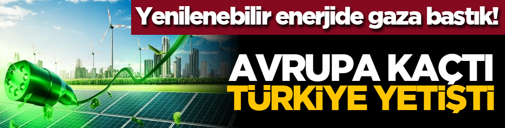 Yenilenebilir enerjide gaza bastık! Avrupa kaçtı Türkiye yetişti