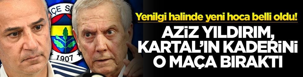 Yenilgi halinde yeni hoca belli oldu! Aziz Yıldırım, Kartal'ın kaderini o maça bıraktı