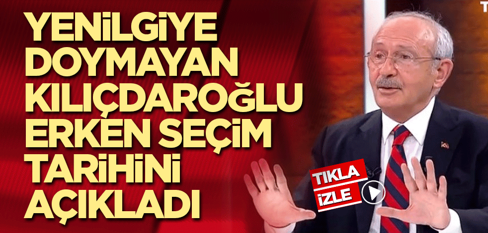 Yenilgiye doymayan Kılıçdaroğlu erken seçim tarihini açıkladı
