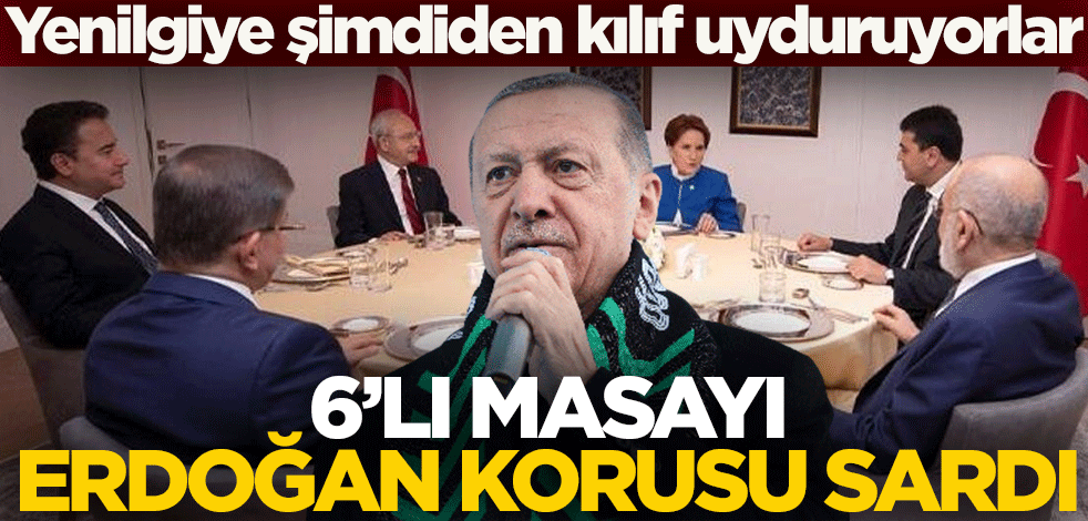 Yenilgiye şimdiden kılıf uyduruyorlar! 6’lı masayı Erdoğan korusu sardı