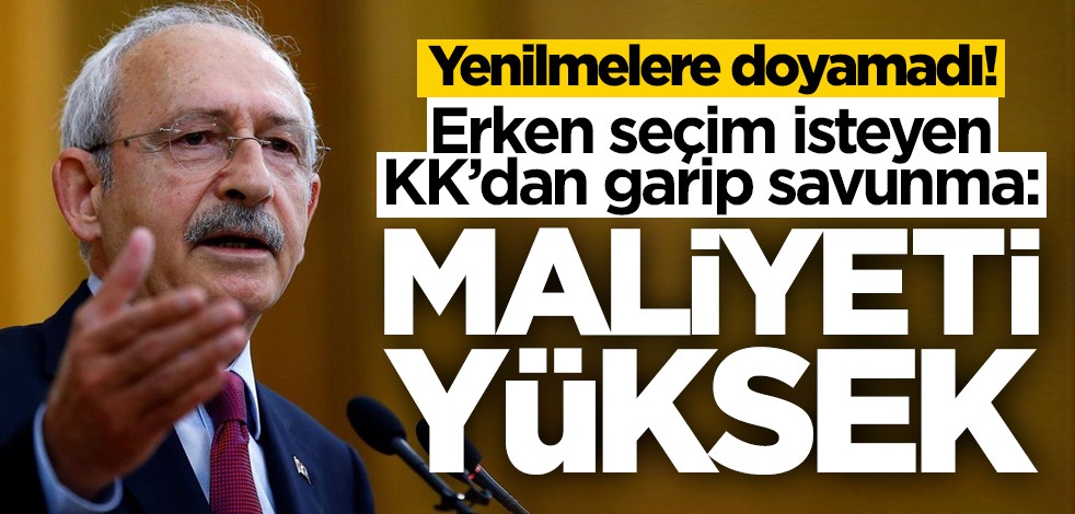 Yenilmelere doyamadı! Erken seçim çağrısı yapan Kılıçdaroğlu'ndan garip savunma: Maliyeti yüksek