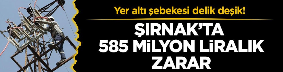 Yer altı şebekesi delik deşik! Şırnak’ta 585 milyon liralık zarar