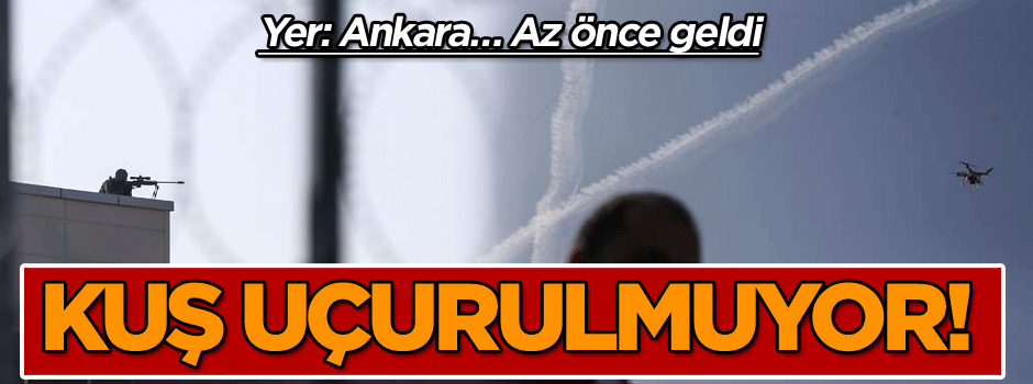 Yer: Ankara… Kuş uçurulmuyor! Az önce geldi