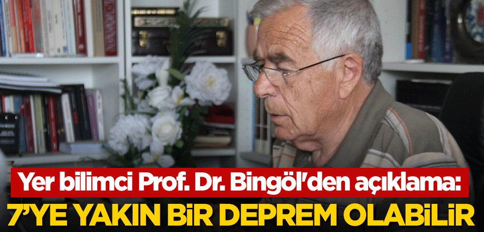 Yer bilimci Prof. Dr. Bingöl'den açıklama: 7’ye yakın bir deprem olabilir