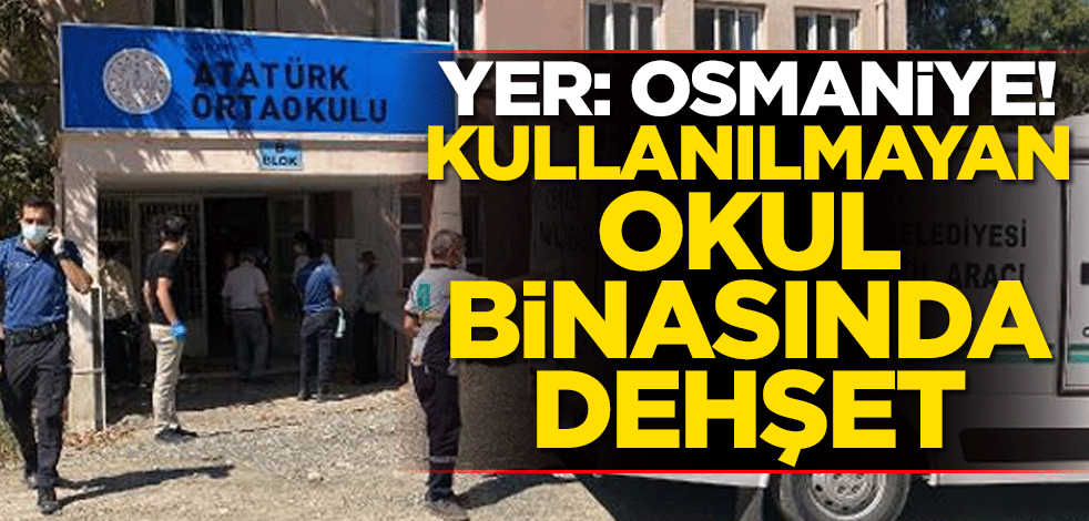 Yer: Osmaniye! Kullanılmayan okul binasında dehşet