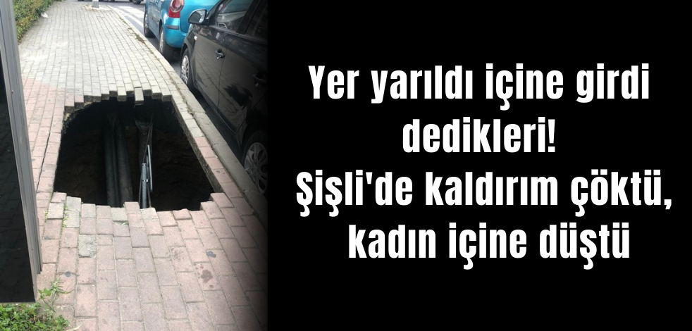 Yer yarıldı içine girdi dedikleri! Şişli'de kaldırım çöktü, kadın içine düştü